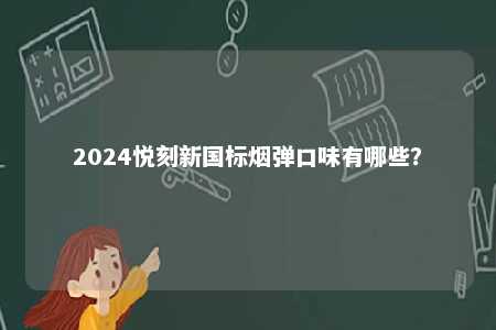 2024悦刻新国标烟弹口味有哪些	�？ 